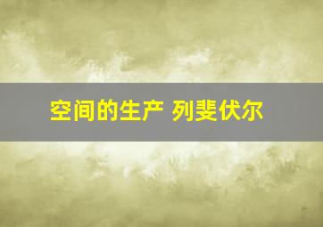 空间的生产 列斐伏尔